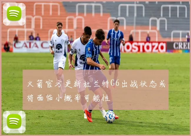 火箭官方更新杜兰特G6出战状态或将面临小概率可能性