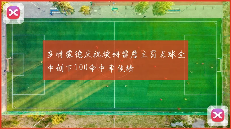 多特蒙德庆祝埃姆雷詹主罚点球全中创下100命中率佳绩