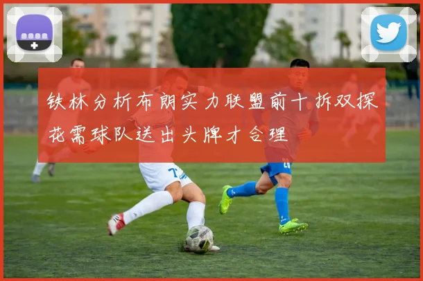 铁林分析布朗实力联盟前十拆双探花需球队送出头牌才合理