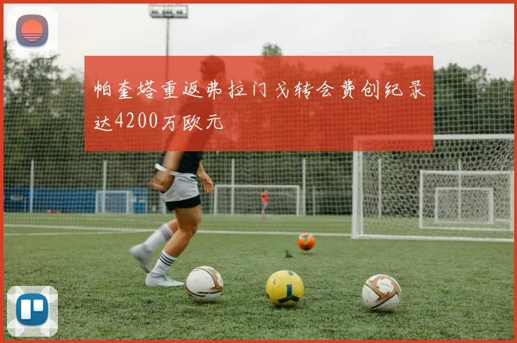 帕奎塔重返弗拉门戈转会费创纪录达4200万欧元