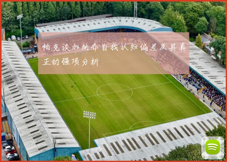 帕克谈加纳乔自我认知偏差及其真正的强项分析
