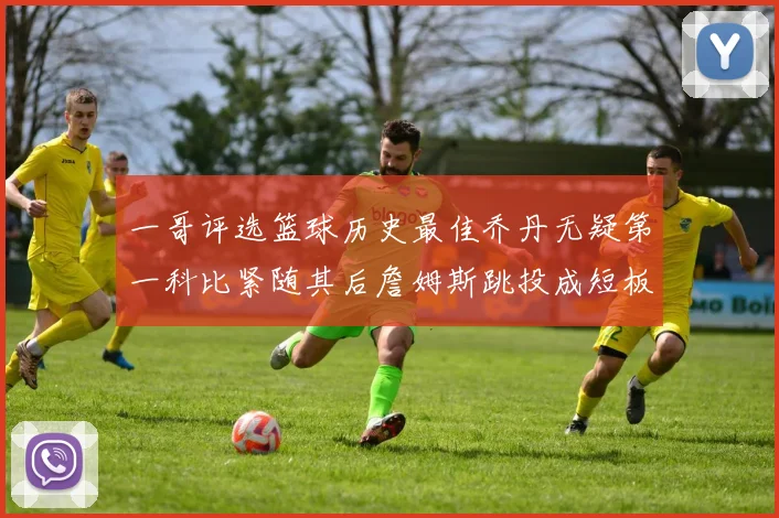 一哥评选篮球历史最佳乔丹无疑第一科比紧随其后詹姆斯跳投成短板