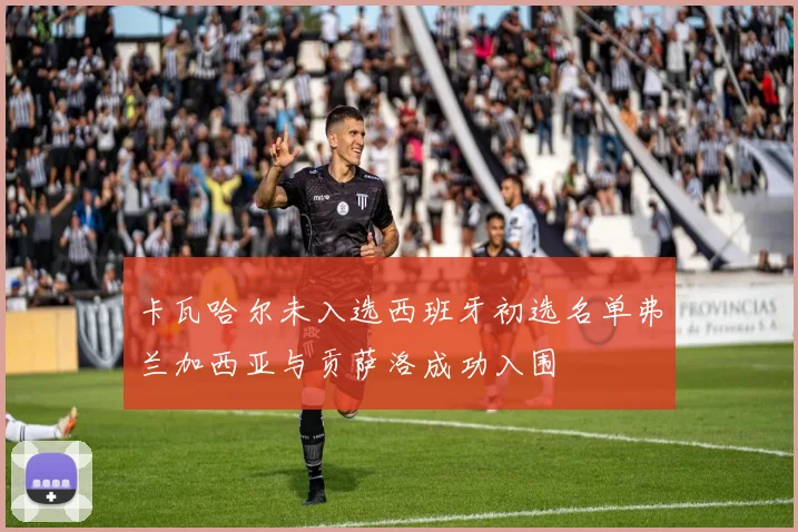 卡瓦哈尔未入选西班牙初选名单弗兰加西亚与贡萨洛成功入围