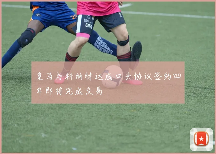 皇马与科纳特达成口头协议签约四年即将完成交易