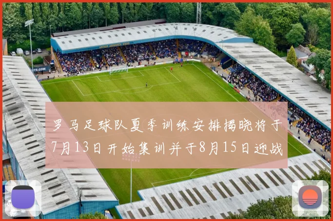 罗马足球队夏季训练安排揭晓将于7月13日开始集训并于8月15日迎战多特
