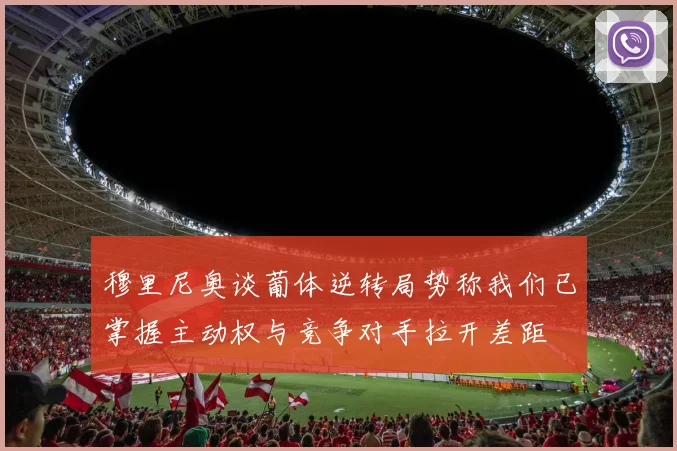 穆里尼奥谈葡体逆转局势称我们已掌握主动权与竞争对手拉开差距